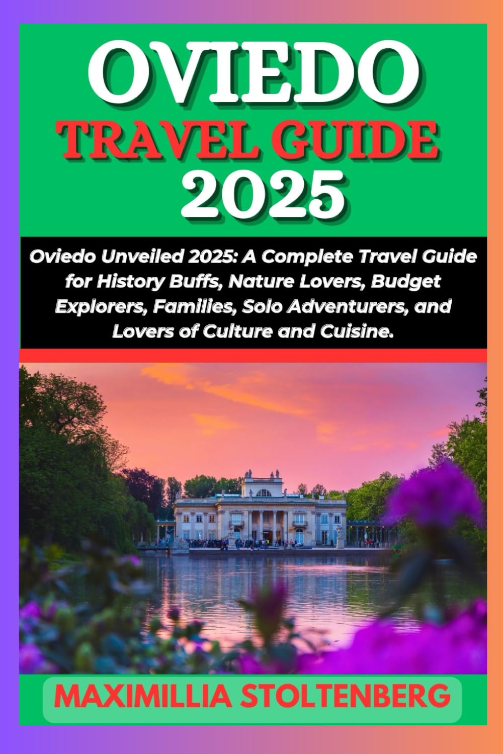OVIEDO TRAVEL GUIDE 2025: Oviedo Unveiled 2025: A Complete Travel Guide for History Buffs, Nature Lovers, Budget Explorers, Families, Solo Adventurers, and Lovers of Culture and Cuisine.
