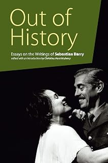 Out of History: Essays on the Writings of Sebastian Barry (Carysfort Press Ltd. Book 227)
