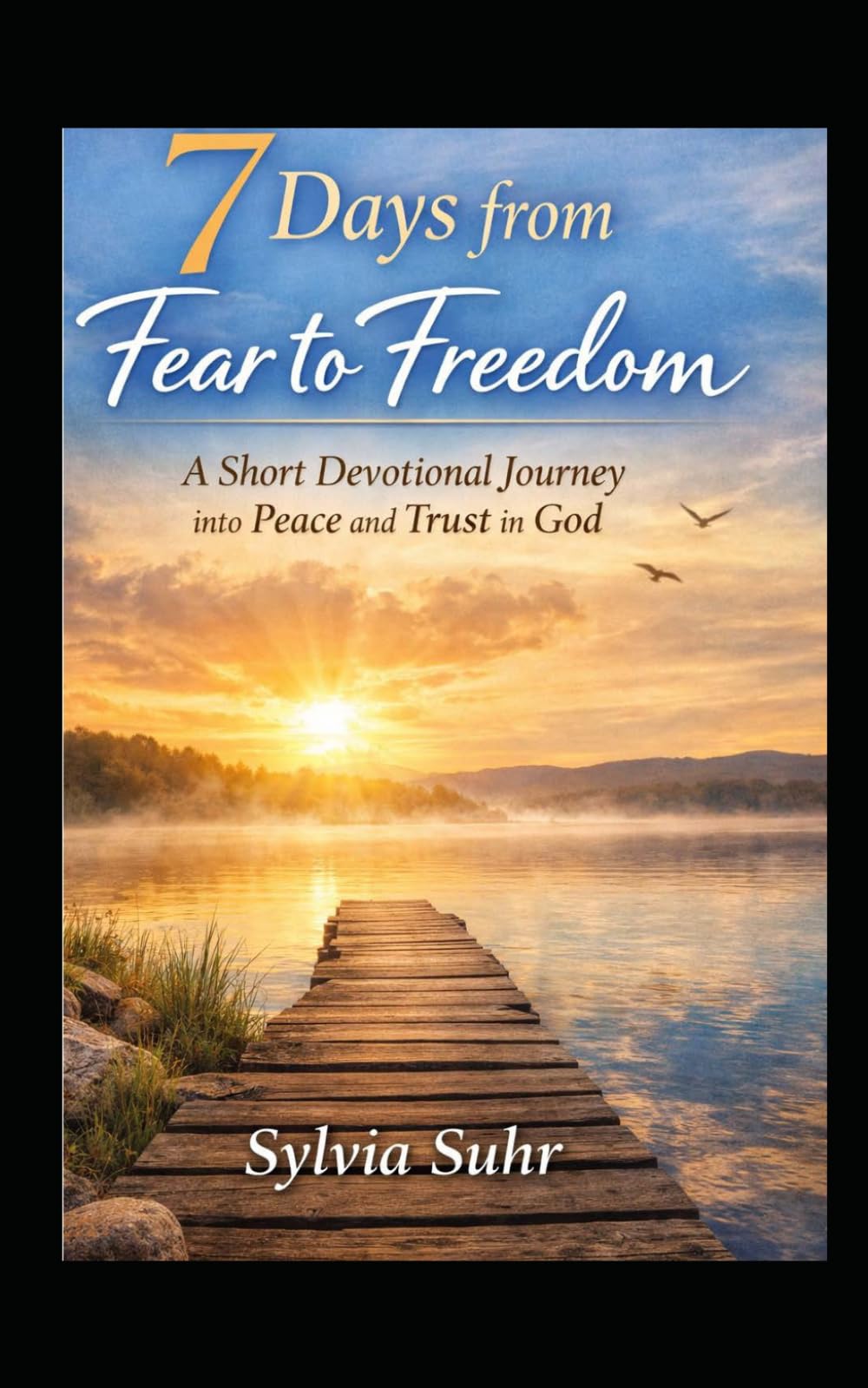 7 DAYS FROM FEAR TO FREEDOM: A Short Devotional Journey into Peace and Trust in God