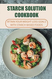 Starch Solution Cookbook: Attain Your Weight Loss Goals With Starch-Based Foods