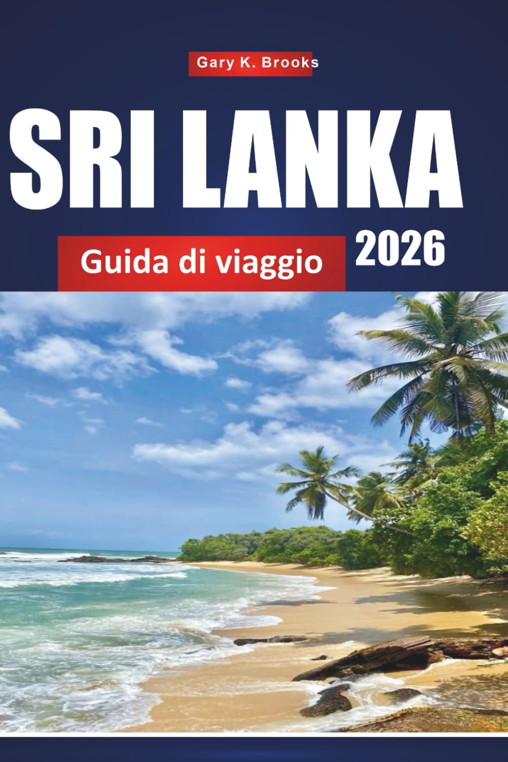 SRI LANKA GUIDA DI VIAGGIO 2026: Destinazioni principali, consigli locali, gioielli nascosti, punti salienti culturali e itinerari economici sia per ... esperienza che per chi continua a visitare