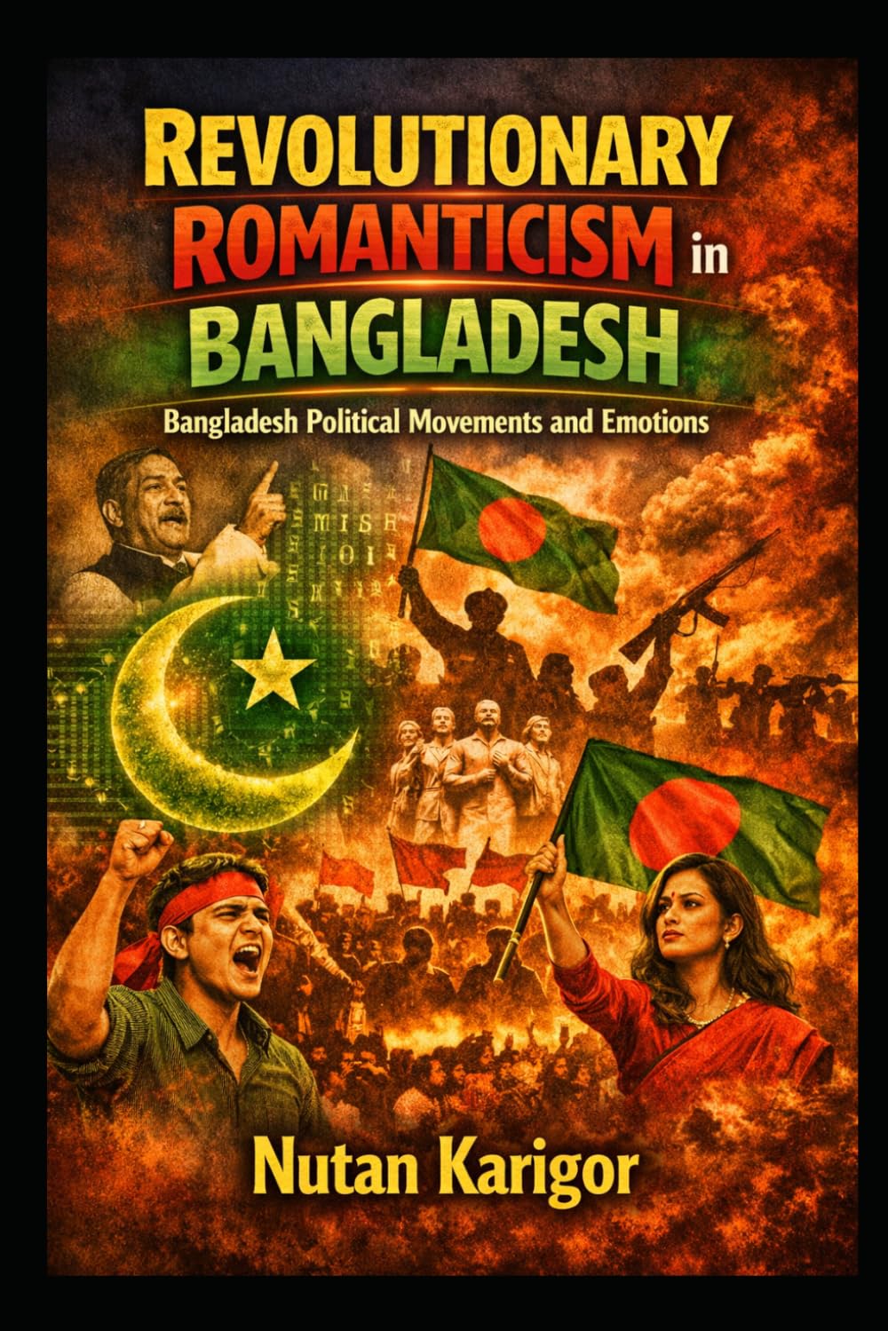 Revolutionary Romanticism in Bangladesh: Bangladesh political movements and emotions I Liberation War moral imagination I Student movements in ... in Bangladesh (Government and Politics)