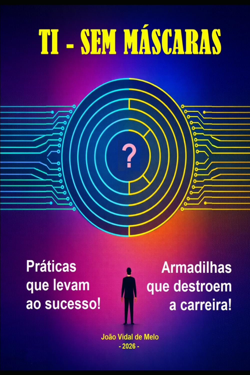 TI - Sem Máscaras - Práticas que Levam ao Sucesso e Armadilhas que Destroem a Carreira: Os inúmeros paradoxos na carreira do profissional de TI