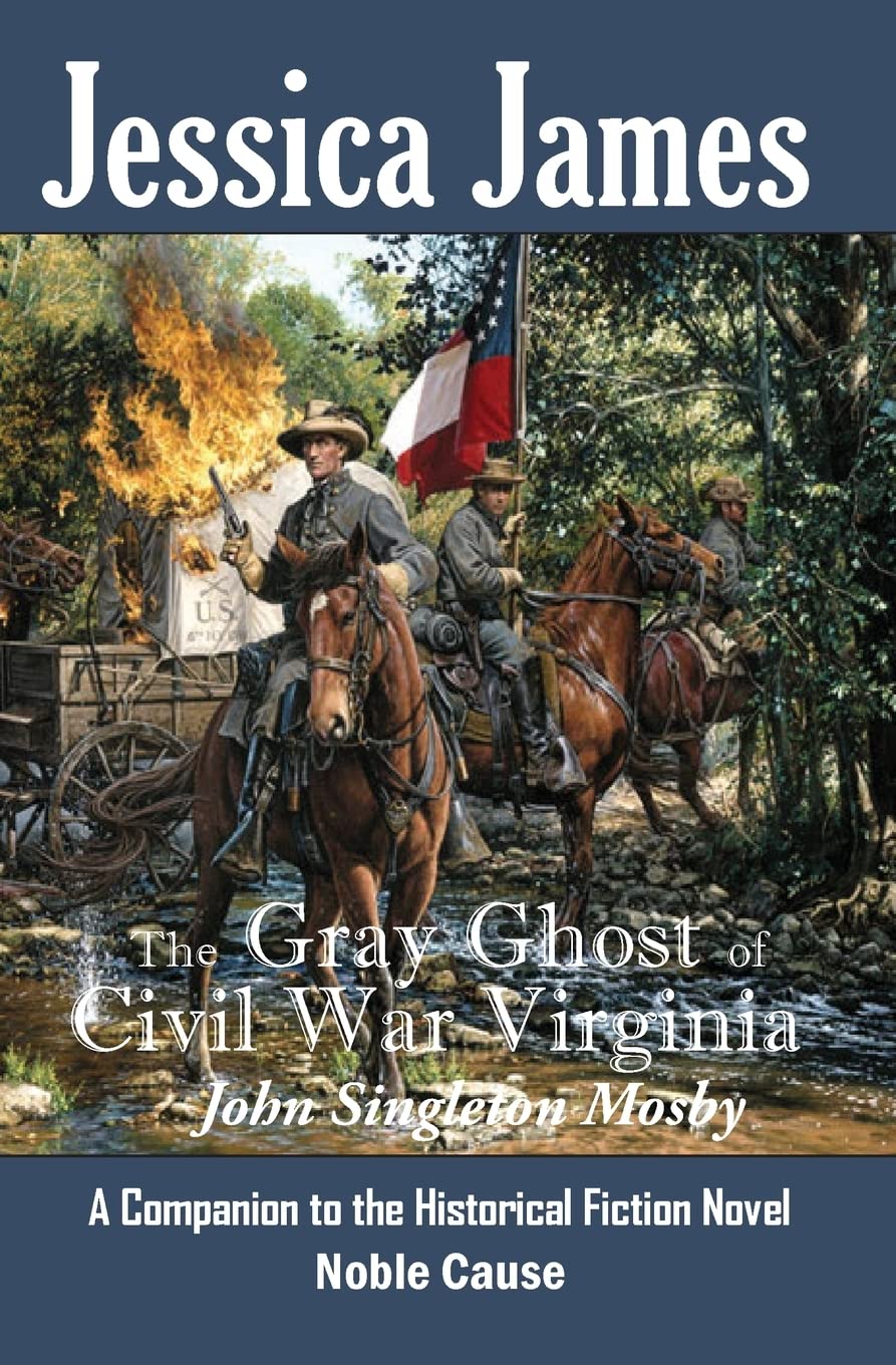 The Gray Ghost of Civil War Virginia: John Singleton Mosby: A Companion to Jessica James' Historical Fiction Novel NOBLE CAUSE (Forgotten American Heroes)