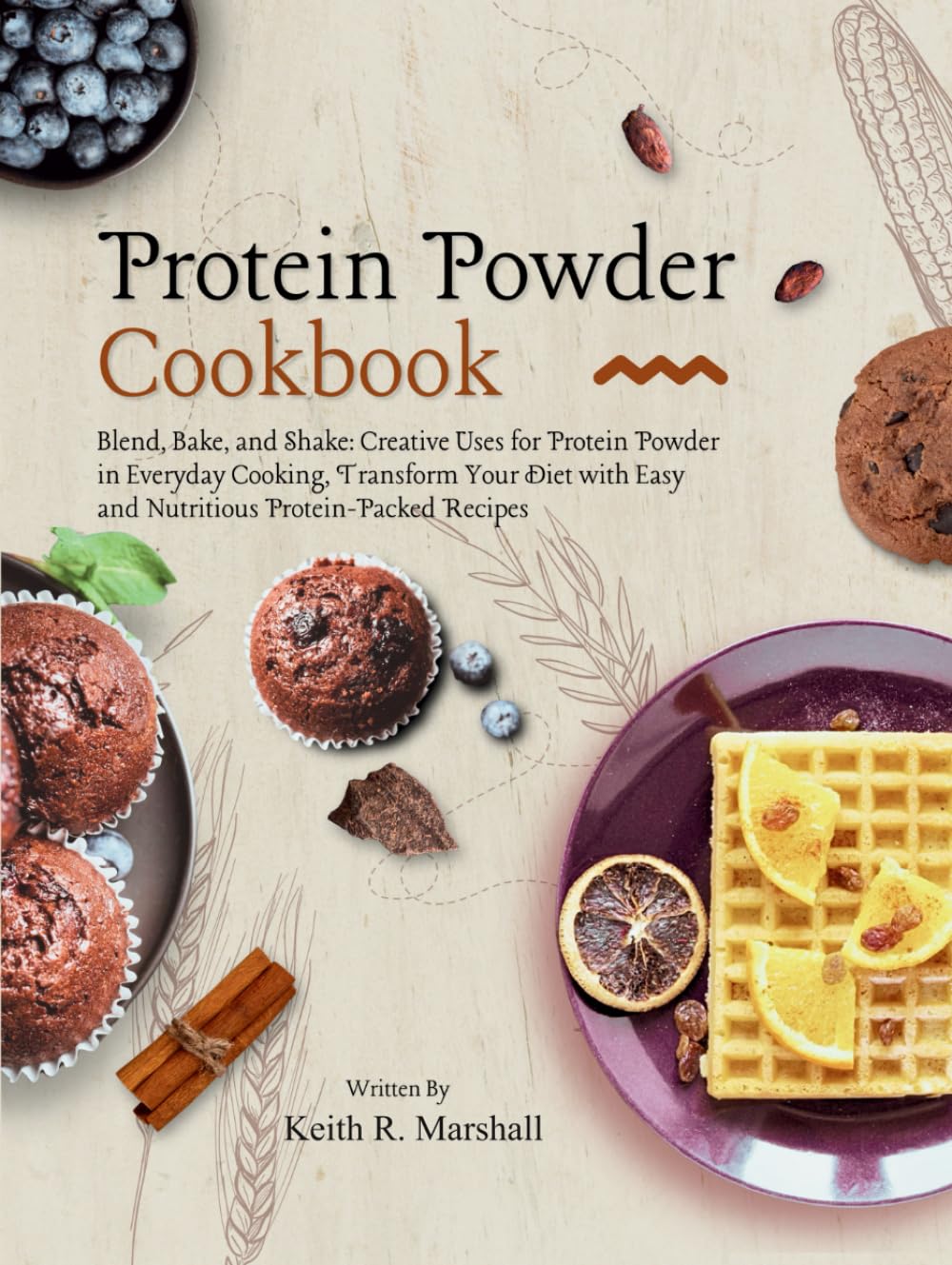 Protein Powder Cookbook: Blend, Bake, and Shake: Creative Uses for Protein Powder in Everyday Cooking, Transform Your Diet with Easy and Nutritious Protein-Packed Recipes