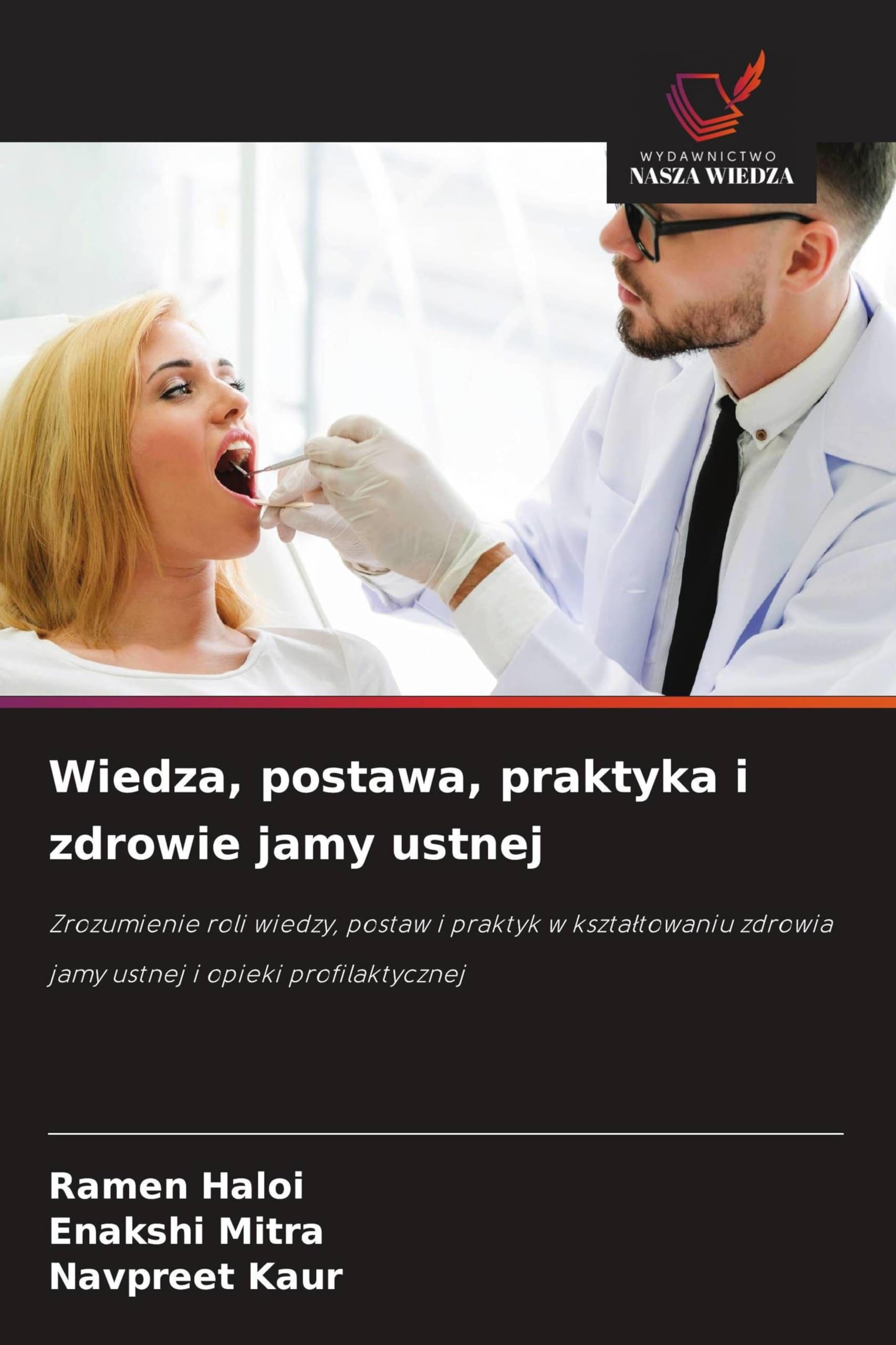 Wiedza, postawa, praktyka i zdrowie jamy ustnej: Zrozumienie roli wiedzy, postaw i praktyk w kszta¿towaniu zdrowia jamy ustnej i opieki profilaktycznej