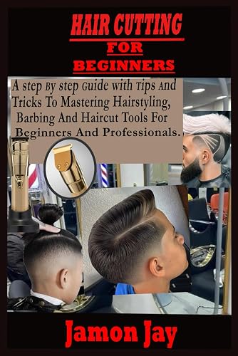 Hair Cutting For Beginners: A step by step guide with tips and tricks to mastering hairstyling, barbing, and haircut tools for beginners and professionals.