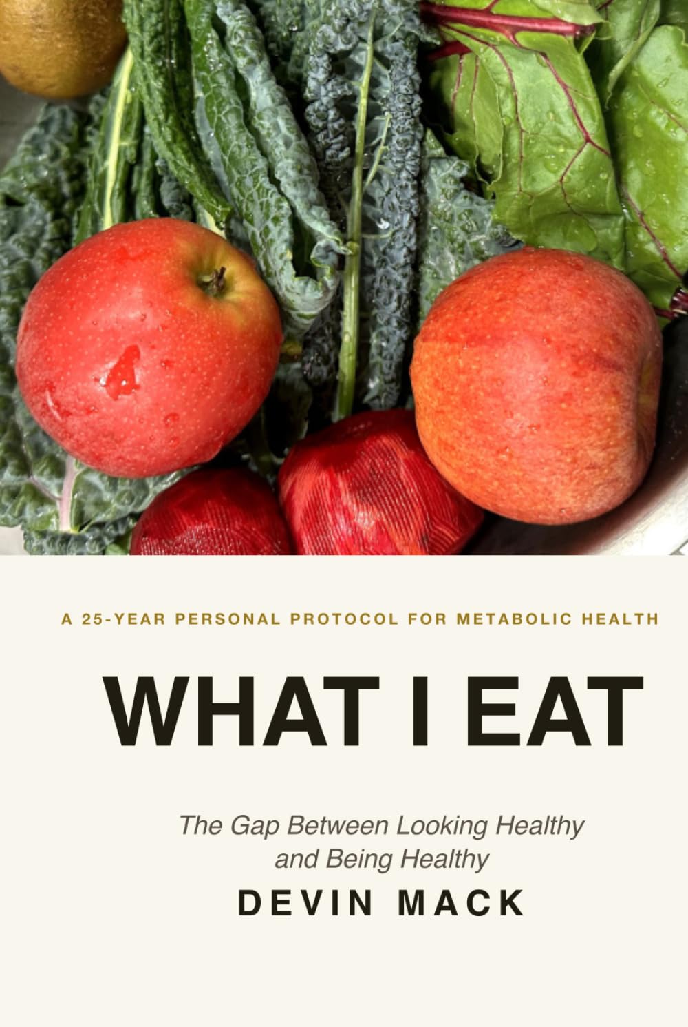What I Eat: The Gap Between Looking Healthy and Being Healthy: A 25-Year Personal Protocol for Metabolic Health