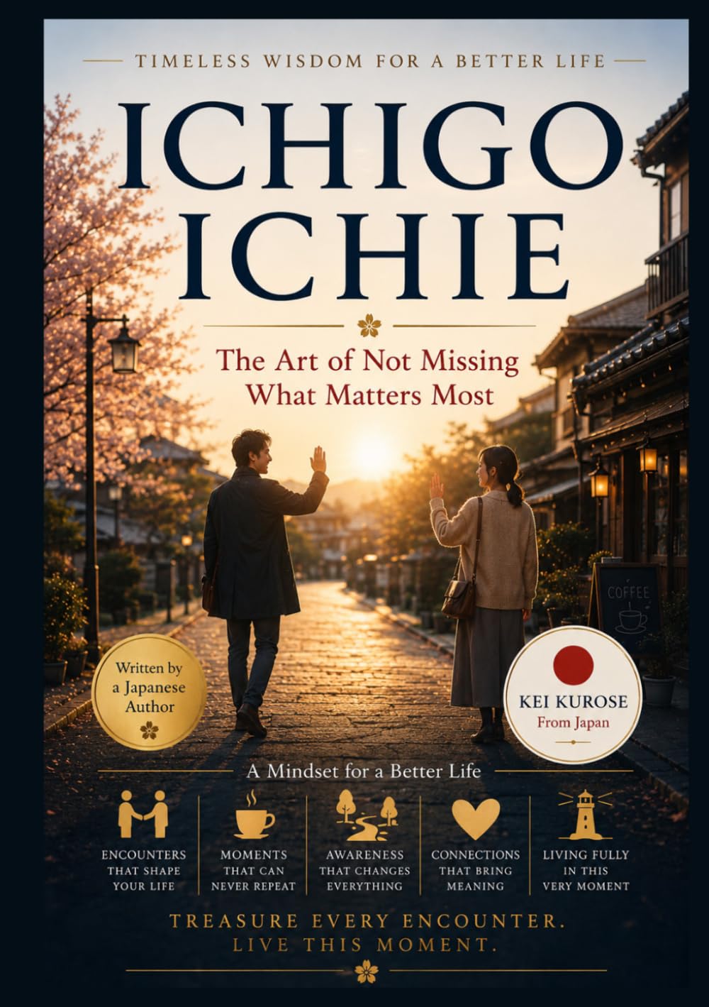 Ichigo Ichie: A Mindset for a Better Life: The Art of Not Missing What Matters Most (Ancient Japanese Wisdom for Modern Life)