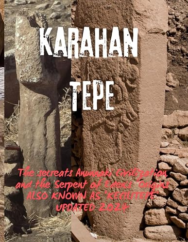 Karahan Tepe: he secret Anunnaki Civilization and the Serpent of Eden's Origins ALSO KNOWN AS ‘KECILITEPE’ UPDATED 2024