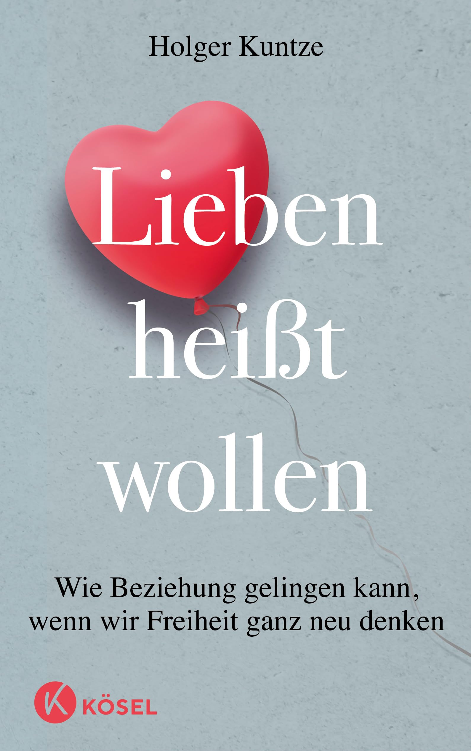 Lieben heißt wollen: Wie Beziehung gelingen kann, wenn wir Freiheit ganz neu denken