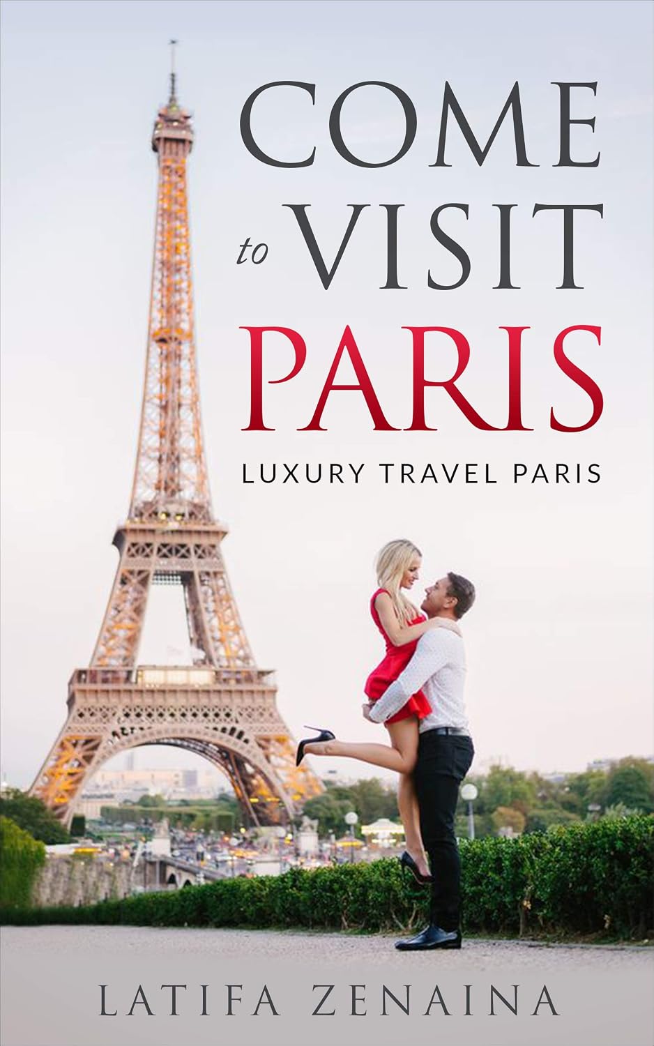 Come to Visit Paris - the Luxury guide to Travel in the World's Most Romantic City by Latifa Zenaina: Come to Visit Paris