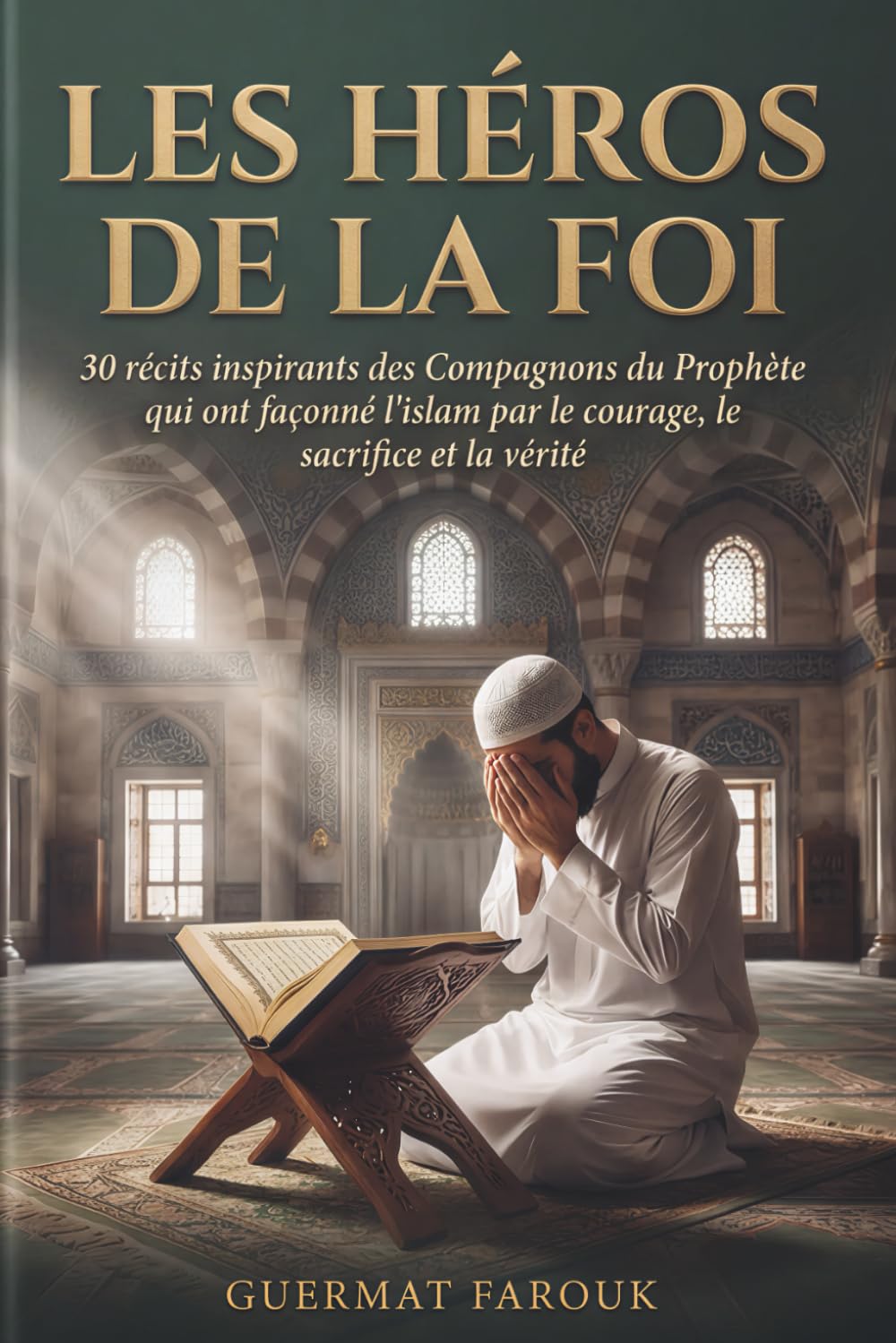 Les Héros de la Foi: 30 Récits Inspirants des Compagnons du Prophète qui ont façonné l’Islam par le Courage, le Sacrifice et la Vérité