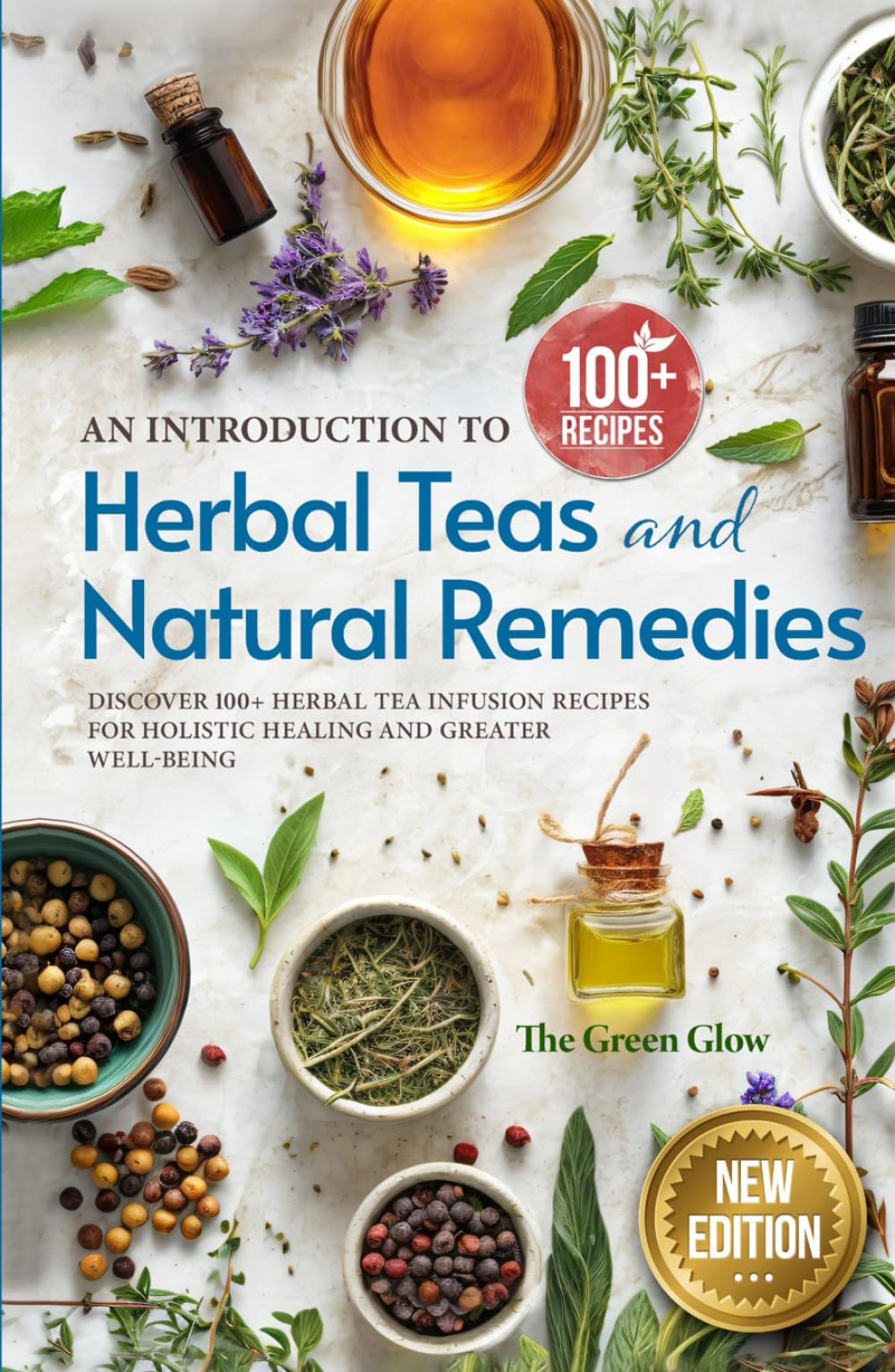 An Introduction to Herbal Teas and Natural Remedies: Discover 100+ Herbal Tea Infusion Recipes for Holistic Healing and Greater Well-Being (Herbalism and Natural Remedies for Beginners)