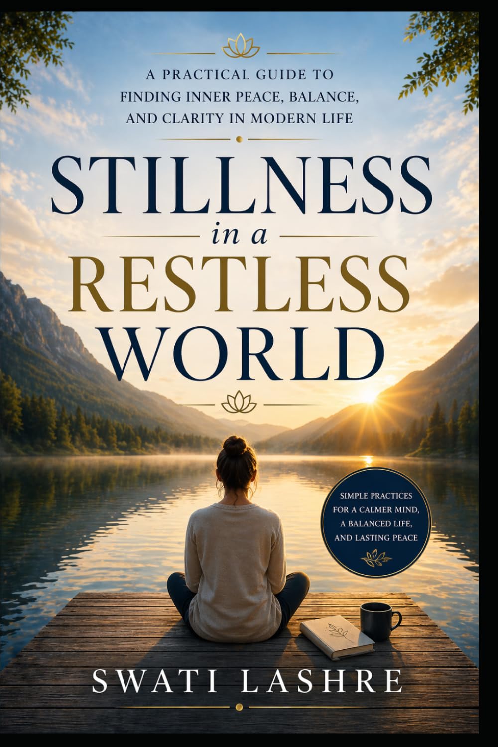 Stillness in a Restless World: A Practical Guide to Finding Inner Peace, Balance, and Clarity in Modern Life
