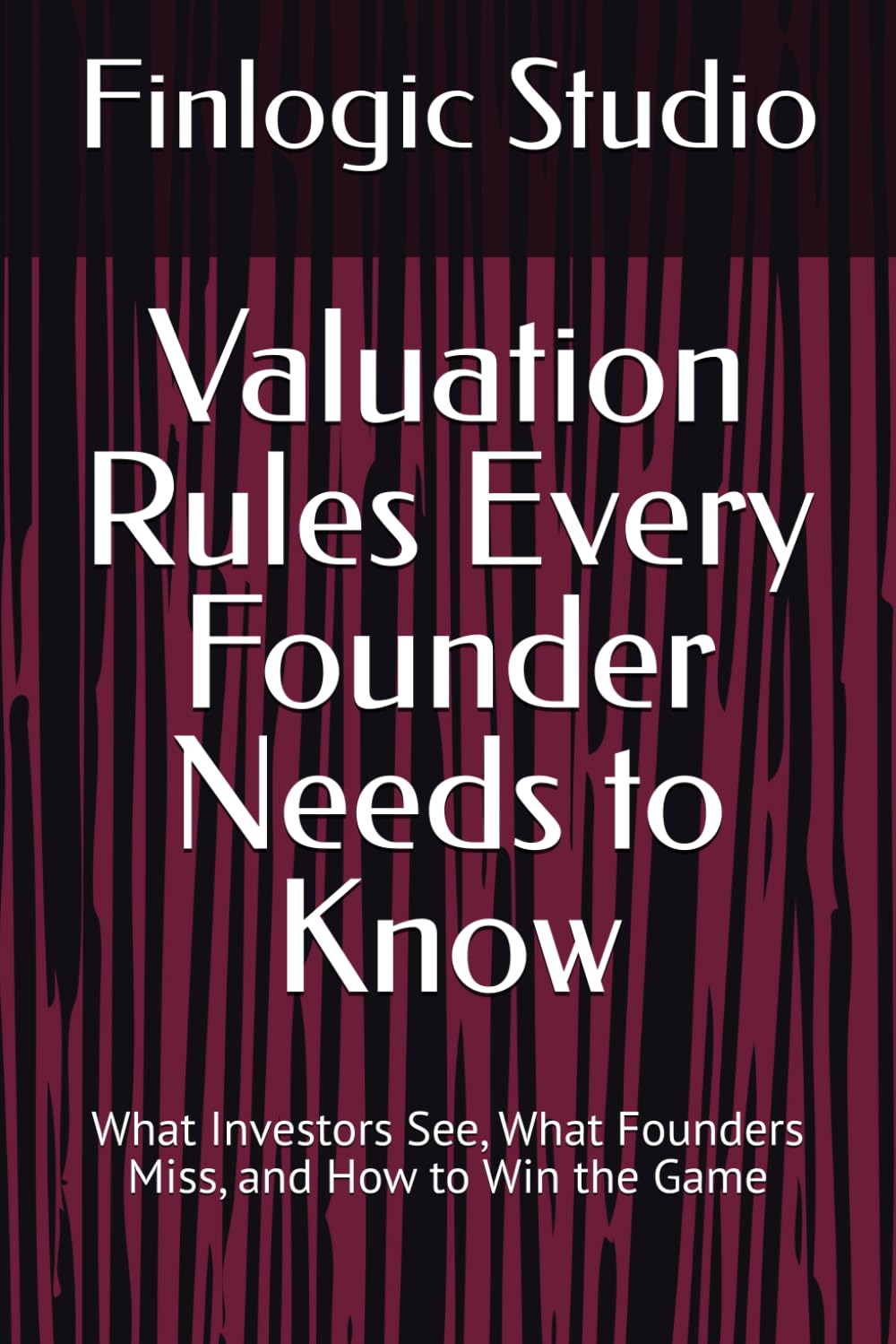 Valuation Rules Every Founder Needs to Know: What Investors See, What Founders Miss, and How to Win the Game