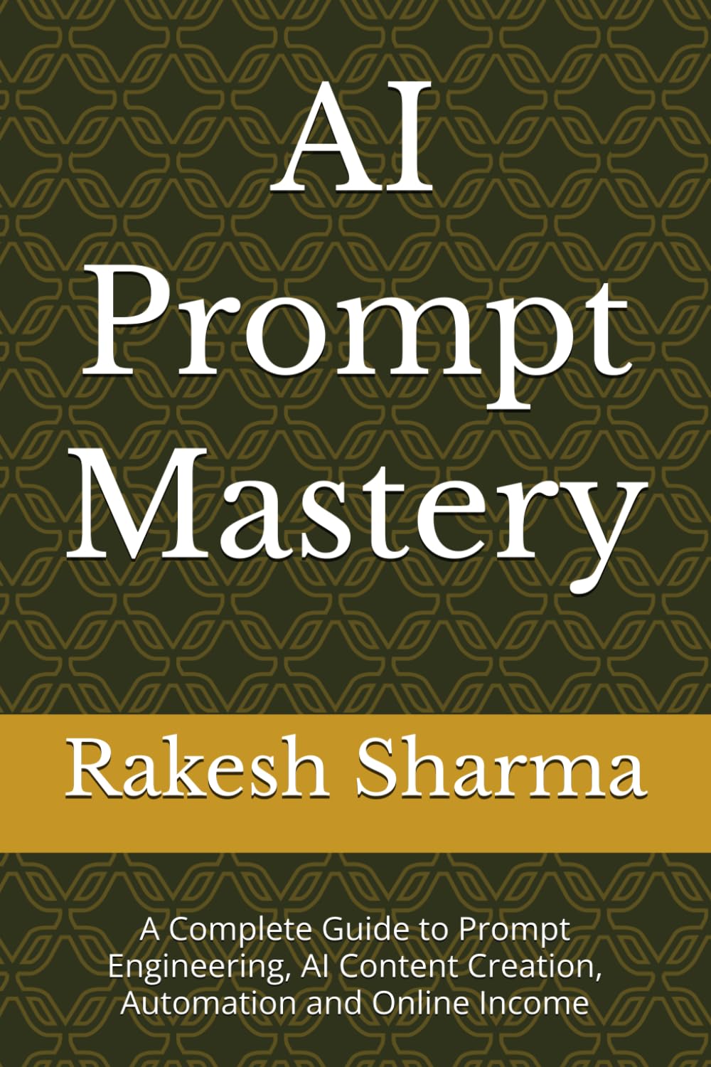 AI Prompt Mastery: A Complete Guide to Prompt Engineering, AI Content Creation, Automation and Online Income
