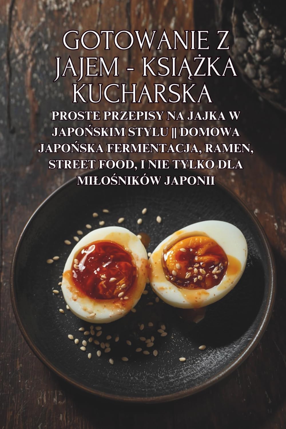 Gotowanie z jajem - książka kucharska: Proste przepisy na jajka w japońskim stylu || Domowa japońska fermentacja, ramen, street food, i nie tylko dla miłośników Japonii