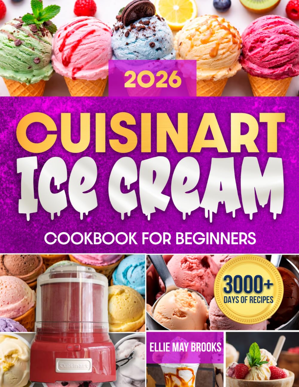 Cuisinart Ice Cream Cookbook for Beginners: Create Irresistible Frozen Desserts at Home | Step-by-Step Guide to Making Perfect Ice Cream, Fruity Sorbets, Real Gelatos, Yogurts & More with Ease