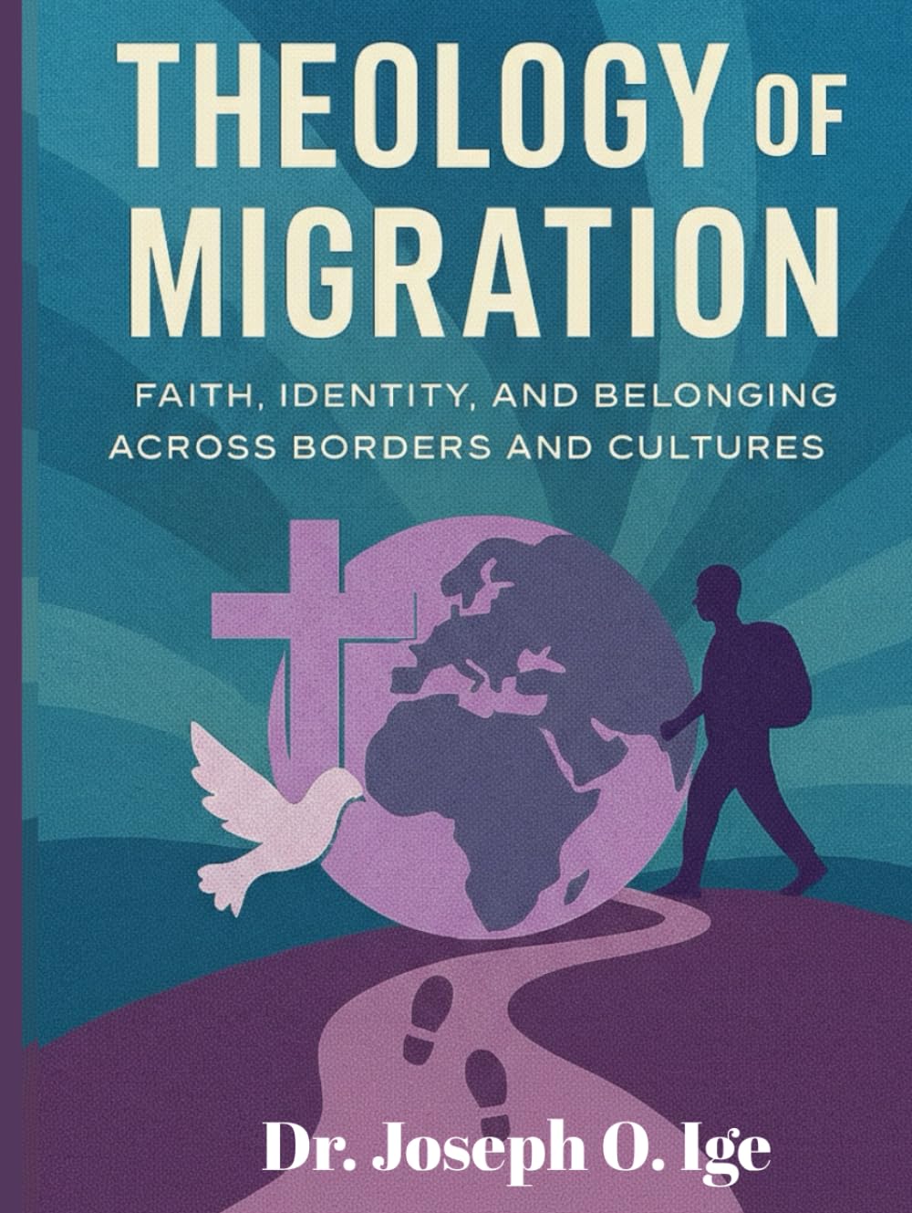 THEOLOGY OF MIGRATION: A Global Framework for Faith, Identity, and Belonging Across Borders and Cultures