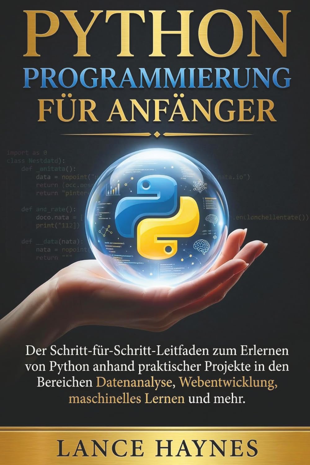 Python Programmierung für Anfänger: Der Schritt-für-Schritt-Leitfaden zum Erlernen von Python anhand praktischer Projekte in den Bereichen Datenanalyse, Webentwicklung, maschinelles Lernen und mehr
