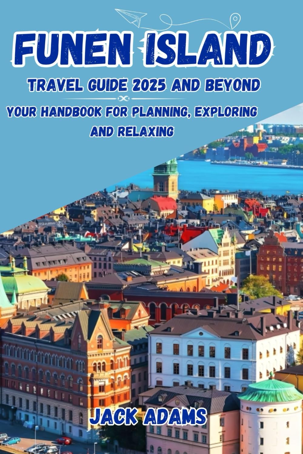 FUNEN ISLAND TRAVEL GUIDE 2025 & BEYOND: Your Handbook for Planning, Exploring and Relaxing