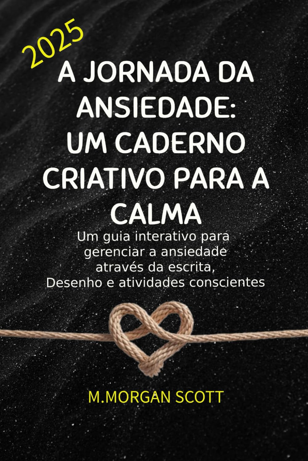 A JORNADA DA ANSIEDADE: UM CADERNO CRIATIVO PARA A CALMA: Um guia interativo para gerenciar a ansiedade através da escrita, Desenho e atividades conscientes