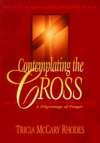 Contemplating the Cross: A Pilgrimage of Prayer: Rhodes, Tricia McCary ...