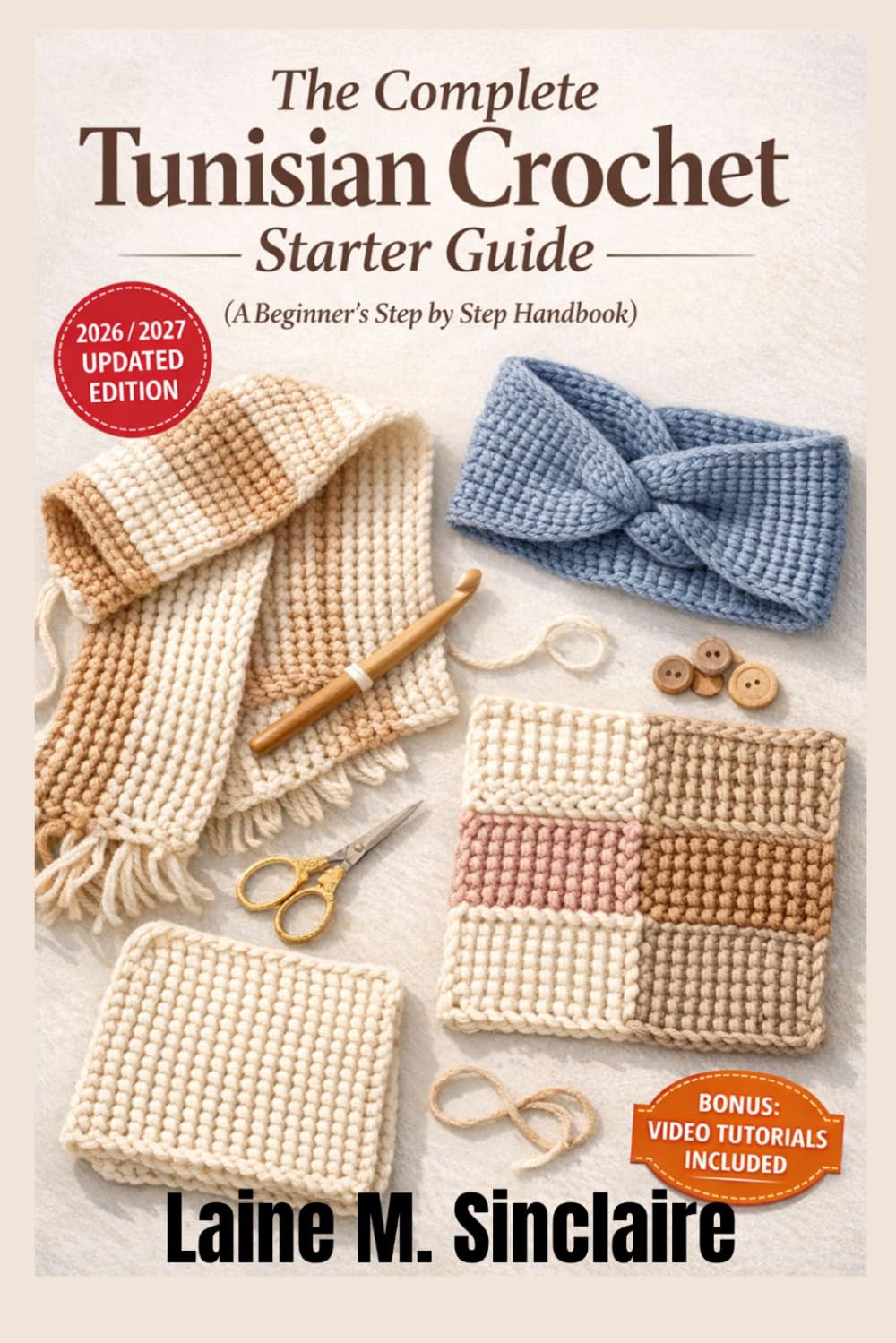 The Complete Tunisian Crochet Starter Guide (A Beginner's Step by Step Handbook): How to Learn Easy Techniques, Basic Stitches, and Quick Patterns to Create Beautiful Handmade Projects with Confidence