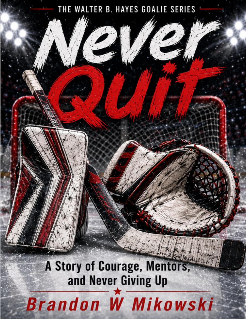 To Never Quit: A Story of Courage Mentors, and Never Giving Up (The Walter B. Hayes Goalie Series)