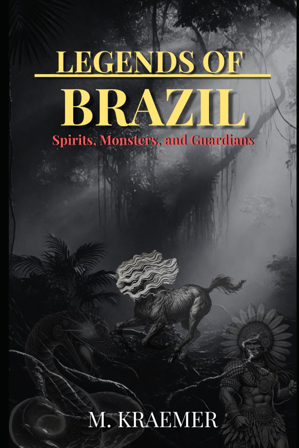 Legends of Brazil: Spirits, Monsters, and Guardians: Introduction to Brazilian Folklore M. Kraemer