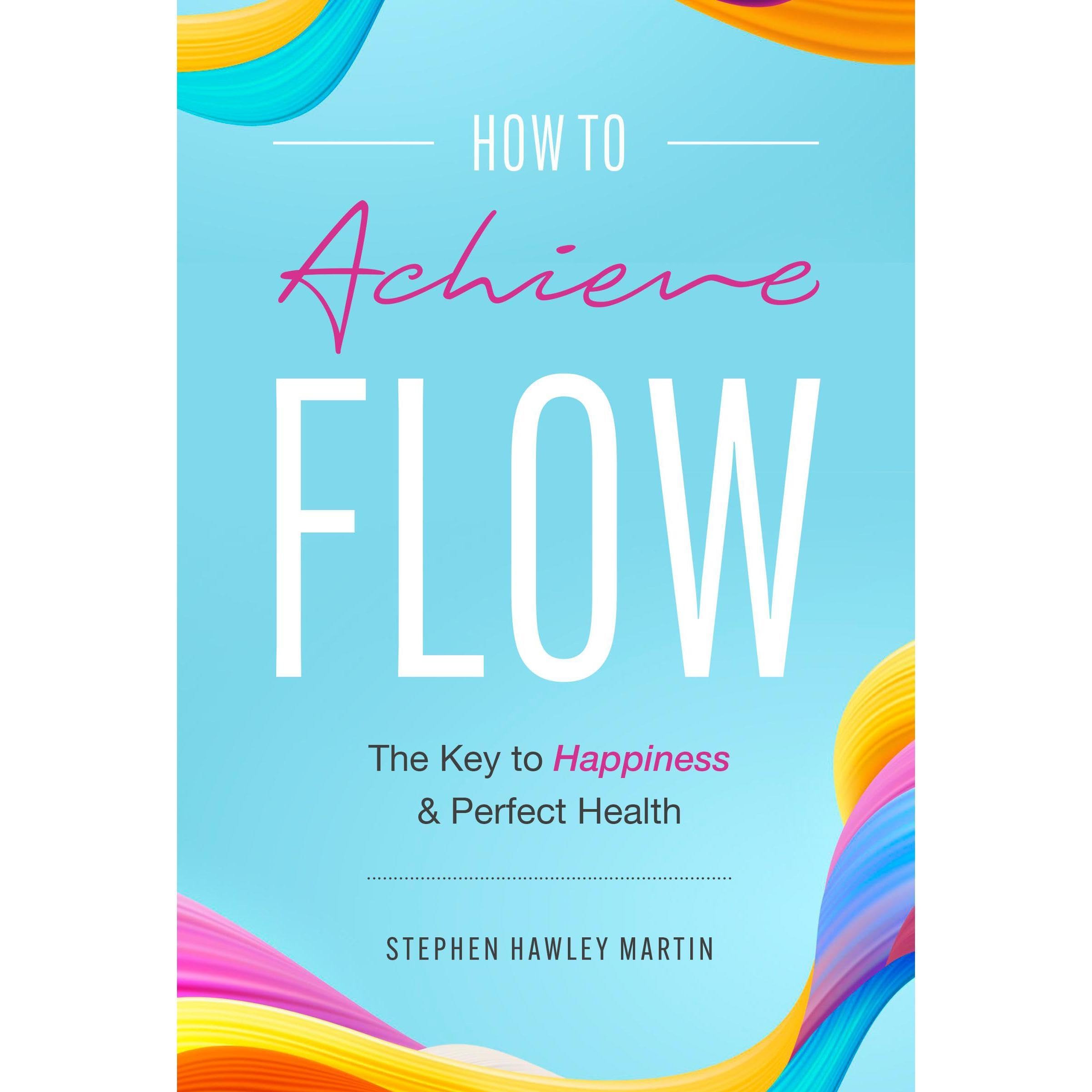 How to Achieve Flow, The Key to Happiness & Perfect Health