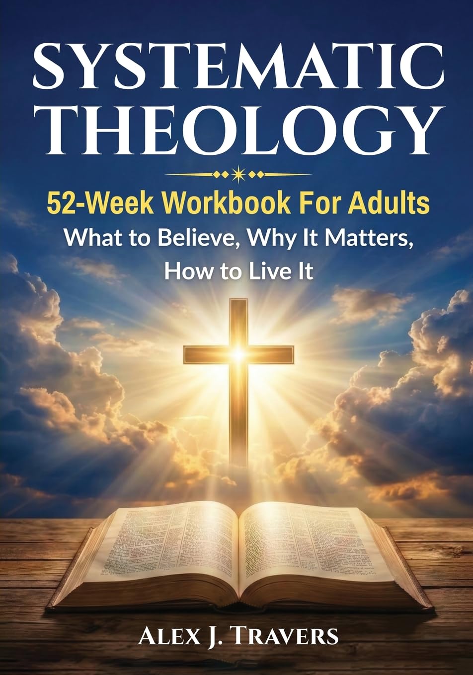 Systematic Theology Workbook for Adults: A 52-Week Bible Study Guide to Core Christian Doctrine—What to Believe, Why It Matters, and How to Live It: ... to Live It: 4 (Foundation of Truth Series)