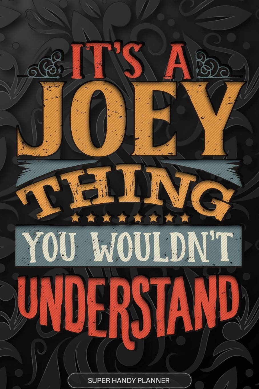 It's A Joey Thing You Wouldn't Understand: Joey Name Planner With Notebook Journal Calendar Personal Goals Password Manager & Much More, Perfect Gift For Joey
