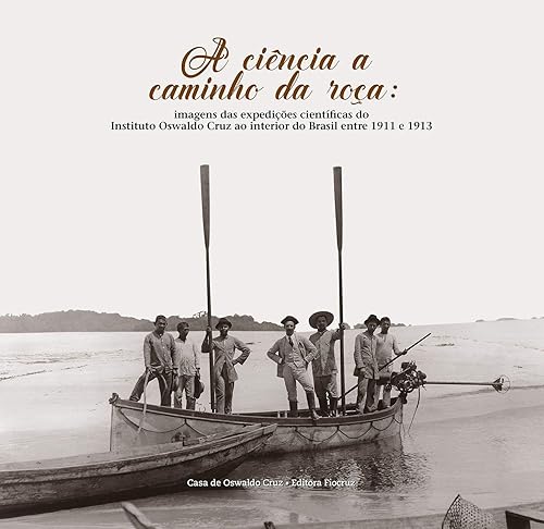A ciência a caminho da roça: Imagens das expedições científicas do Instituto Oswaldo Cruz ao interior do Brasil entre 1911 e 1913
