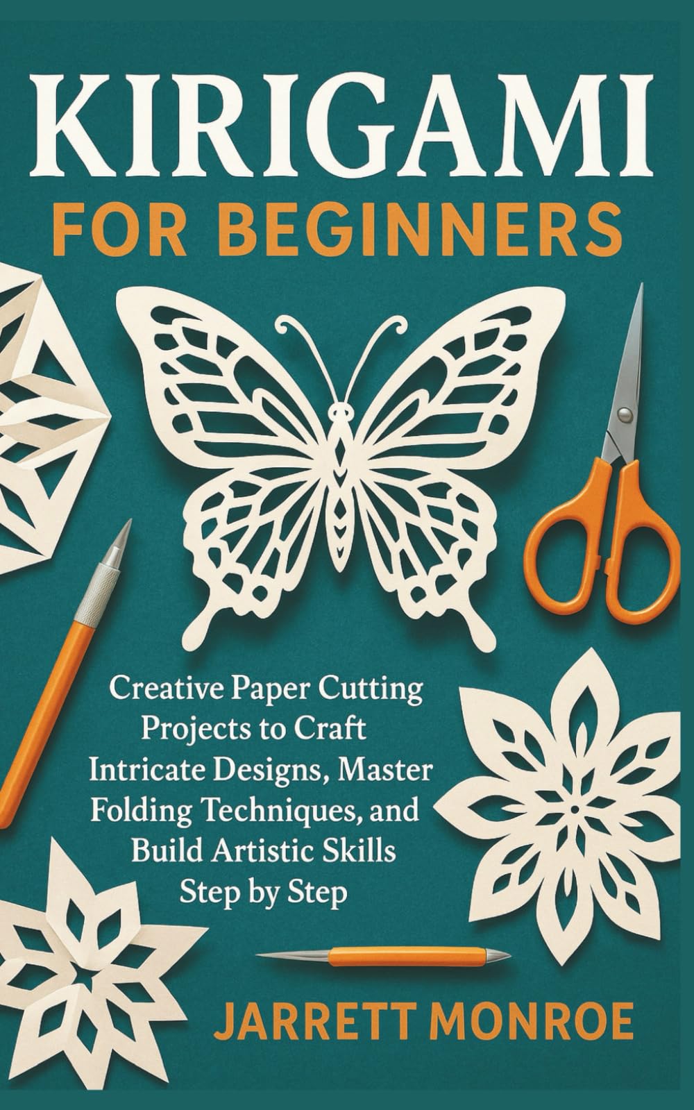 KIRIGAMI FOR BEGINNERS: Creative Paper Cutting Projects to Craft Intricate Designs, Master Folding Techniques, and Build Artistic Skills Step by Step