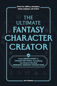The Ultimate Fantasy Character Creator: From Origin Story to Character Voice, Everything You Need to Develop Original Fantasy Characters