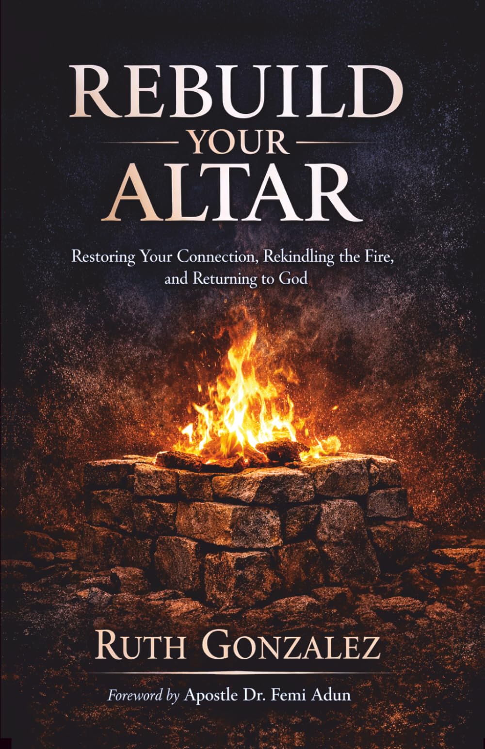 Rebuild Your Your Altar: Restoring Your Connection, Rekindling the Fire, and Returning to God