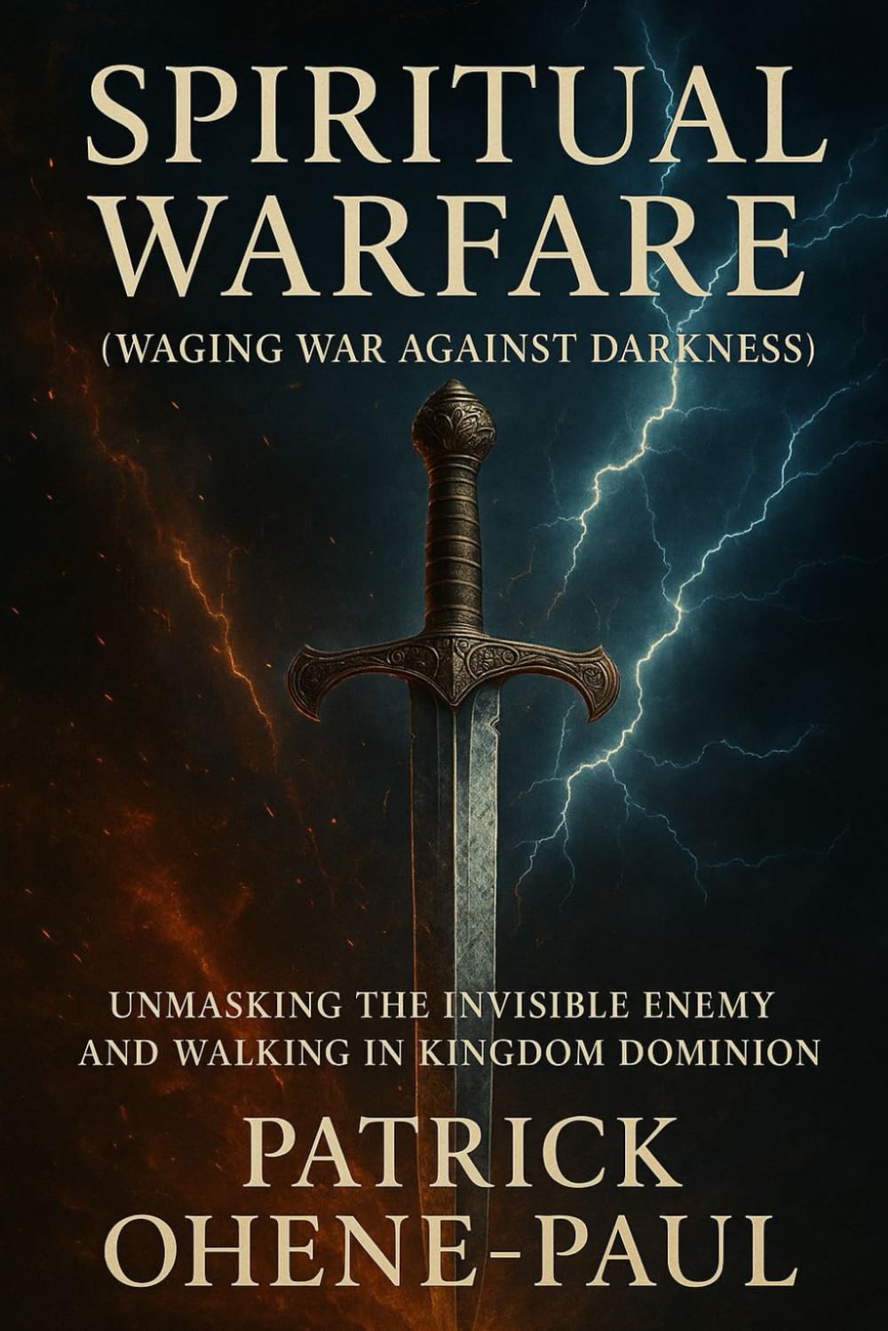 SPIRITUAL WARFARE (Waging War Against Darkness): Unmasking the Invisible Enemy and Walking in Kingdom Dominion