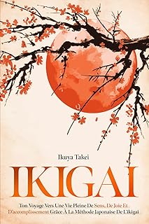 IKIGAI: ton Voyage Vers une Vie Pleine de Sens, de Joie et d’Accomplissement Grâce à la Méthode Japonaise de l’Ikigai