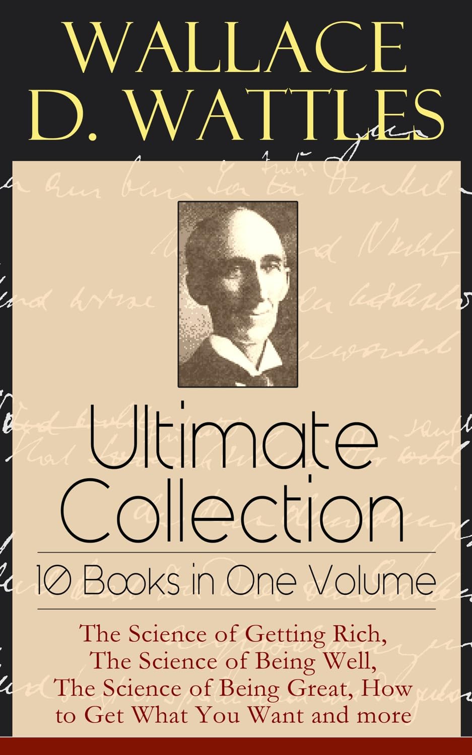 Wallace D. Wattles Ultimate Collection - 10 Books in One Volume: The Science of Getting Rich, the Science of Being Well, the Science of Being Great, How to Get What You Want and More Paperback – Big Book, 15 April 2019