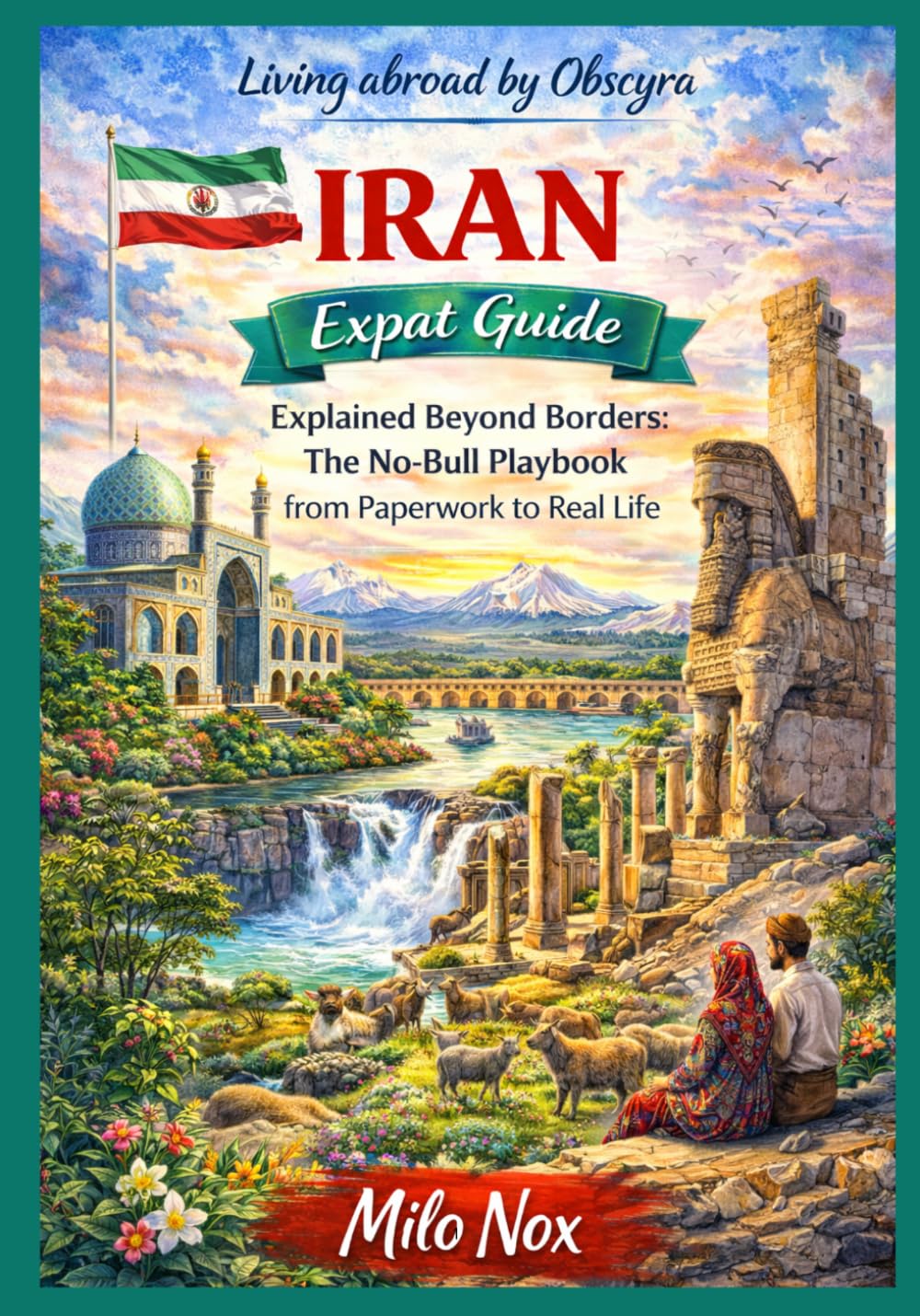 IRAN Expat Guide: Explained Beyond Borders: The No-Bull Playbook from Paperwork to Real Life: 96 (Living Abroad by Obscyra)