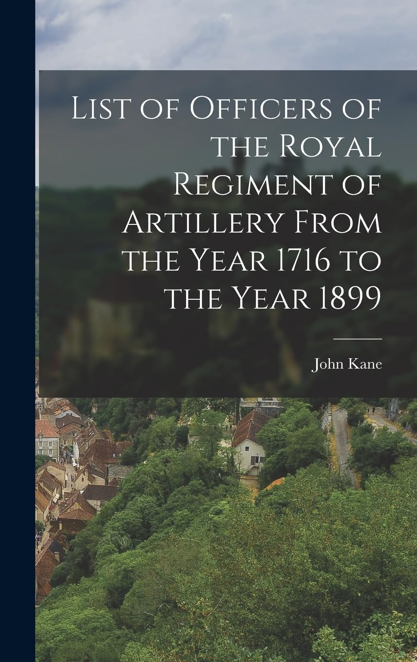 List of Officers of the Royal Regiment of Artillery From the Year 1716 to the Year 1899      Hardcover – October 27, 2022