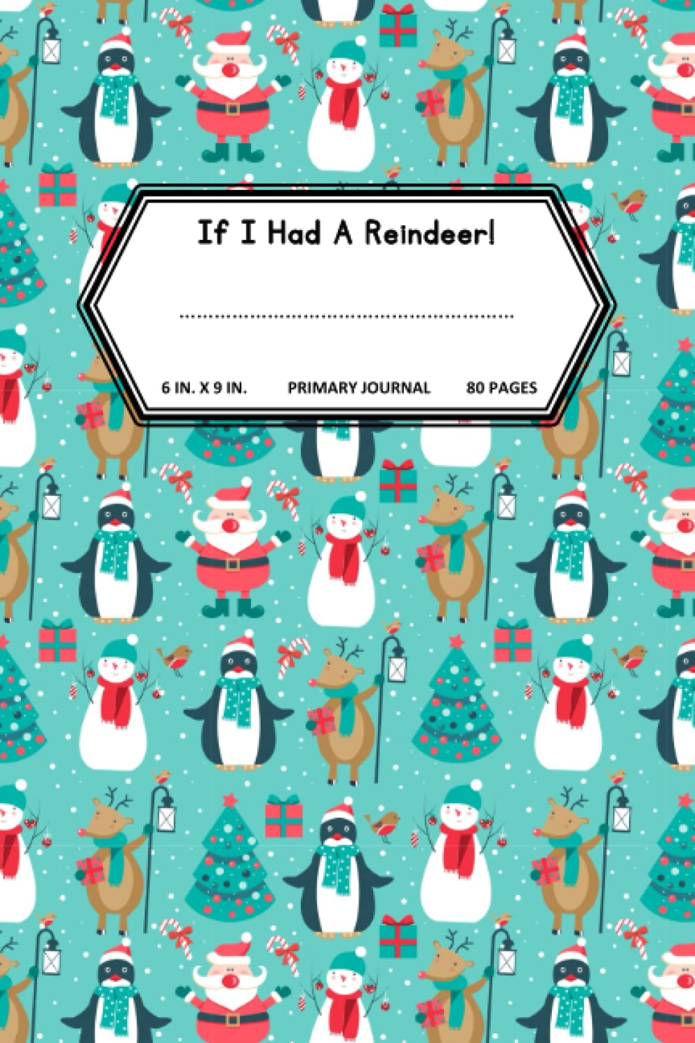 If I Had A Reindeer! 6 In. X 9 In. Primary Journal 80 Pages: Christmas Draw and Write Primary Ruled Notebook with a Dotted Midline for Kindergarten, Grades 1 and 2 Handwriting & Story Writing