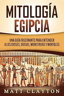 Mitología Egipcia: Una Guía Fascinante para Entender a los Dioses, Diosas, Monstruos y Mortales