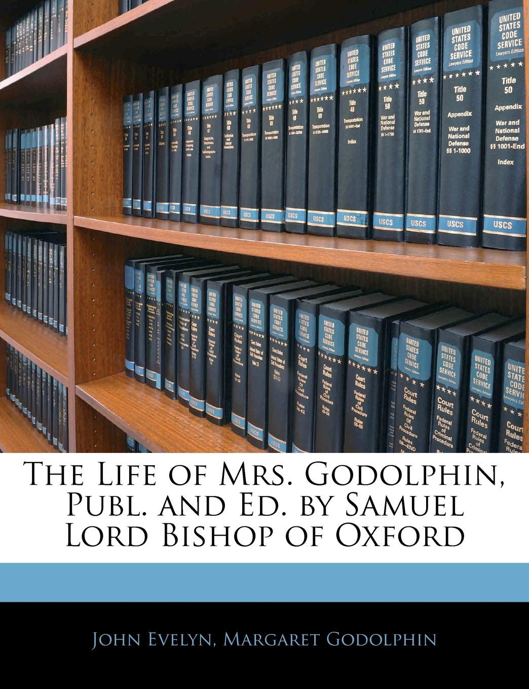 The Life of Mrs. Godolphin, Publ. and Ed. by Samuel Lord Bishop of Oxford