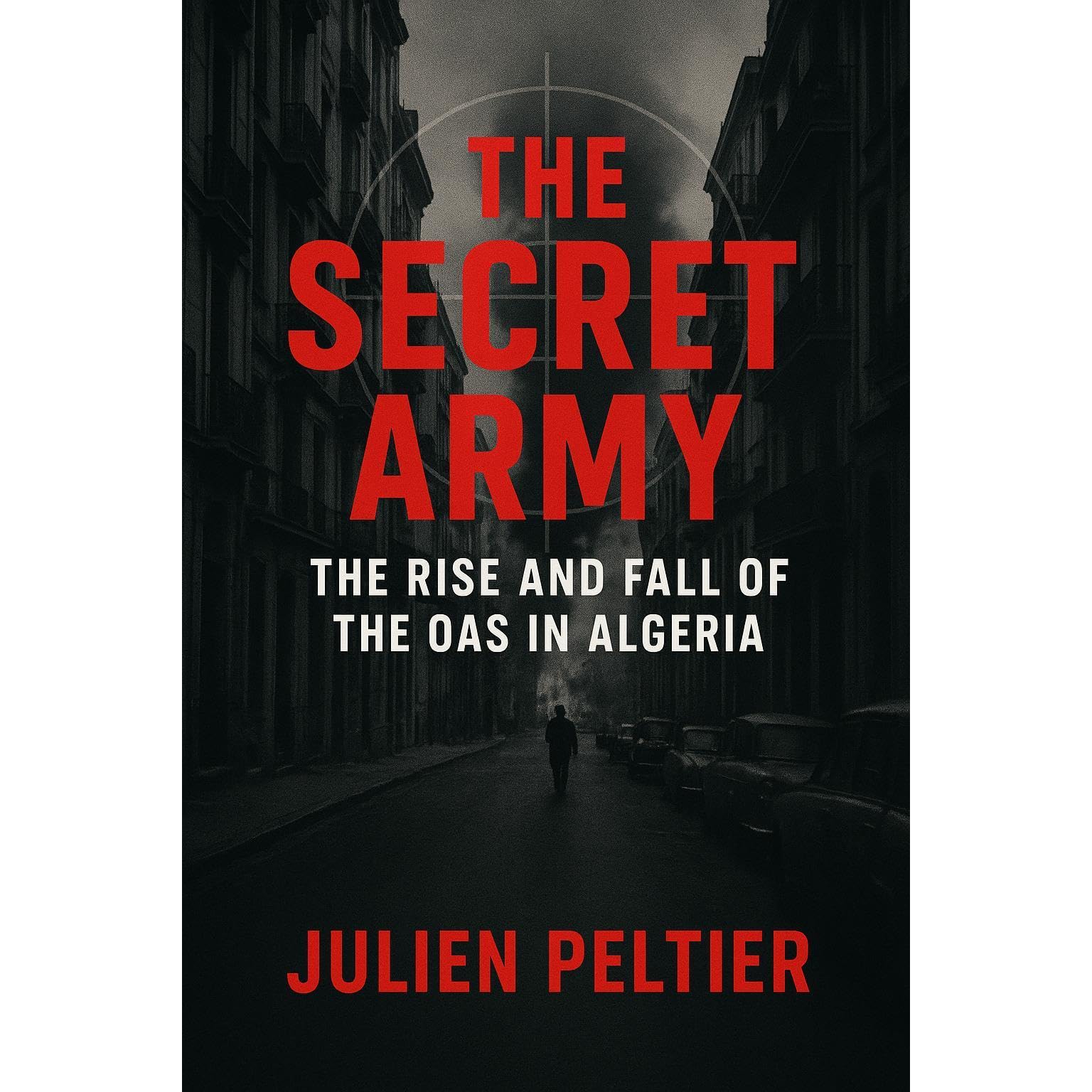 The Secret Army: The Rise and Fall of the OAS in Algeria