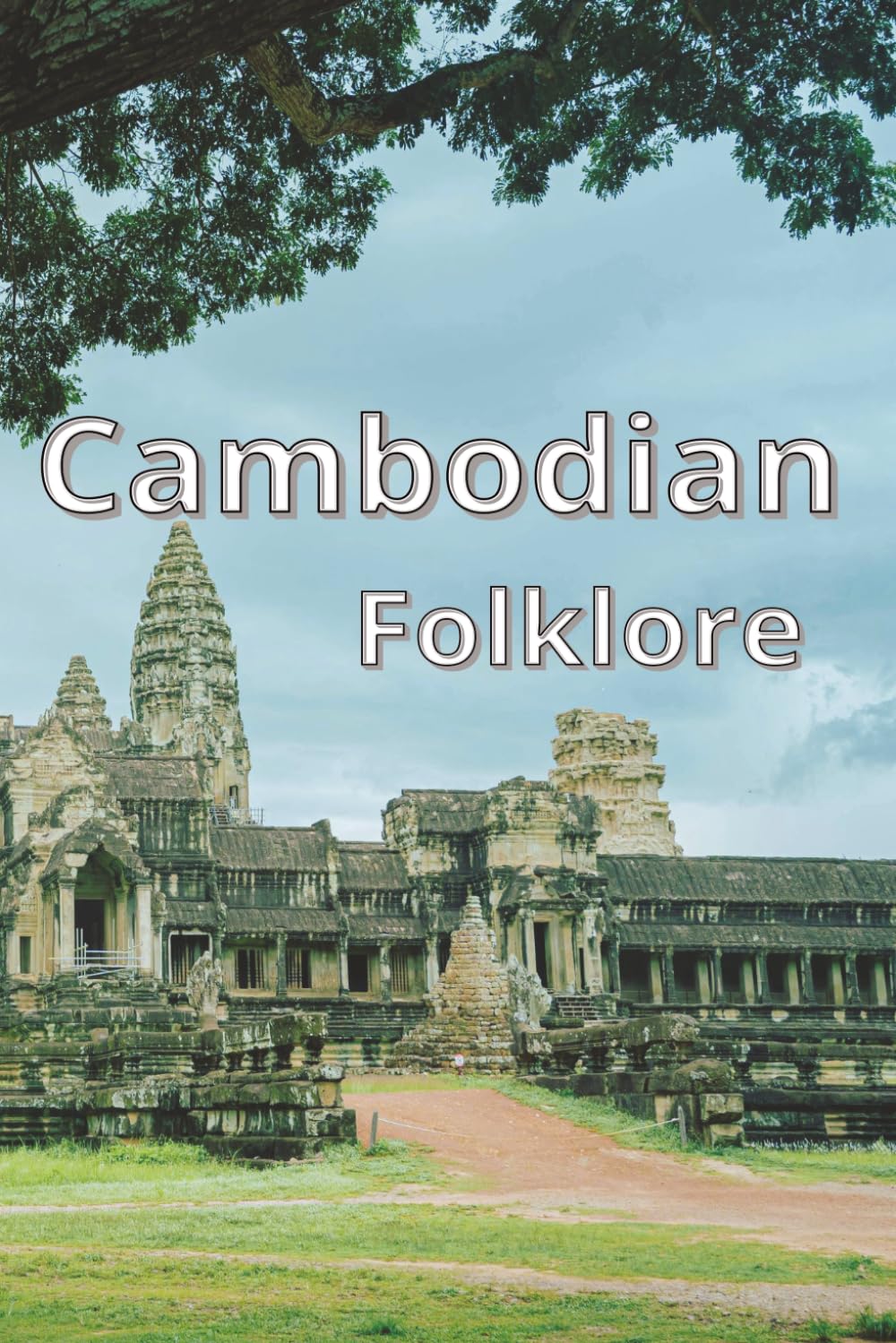Cambodian Folklore: Enchanting Stories of Magic, Wisdom, and Tradition for All Ages