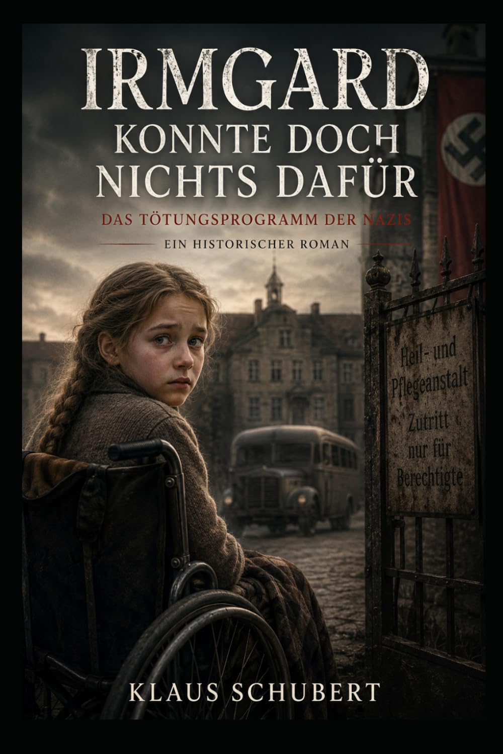 Irmgard konnte doch nichts dafür: Das Tötungsprogramm der Nazis (Historische Romane von Klaus Schubert)