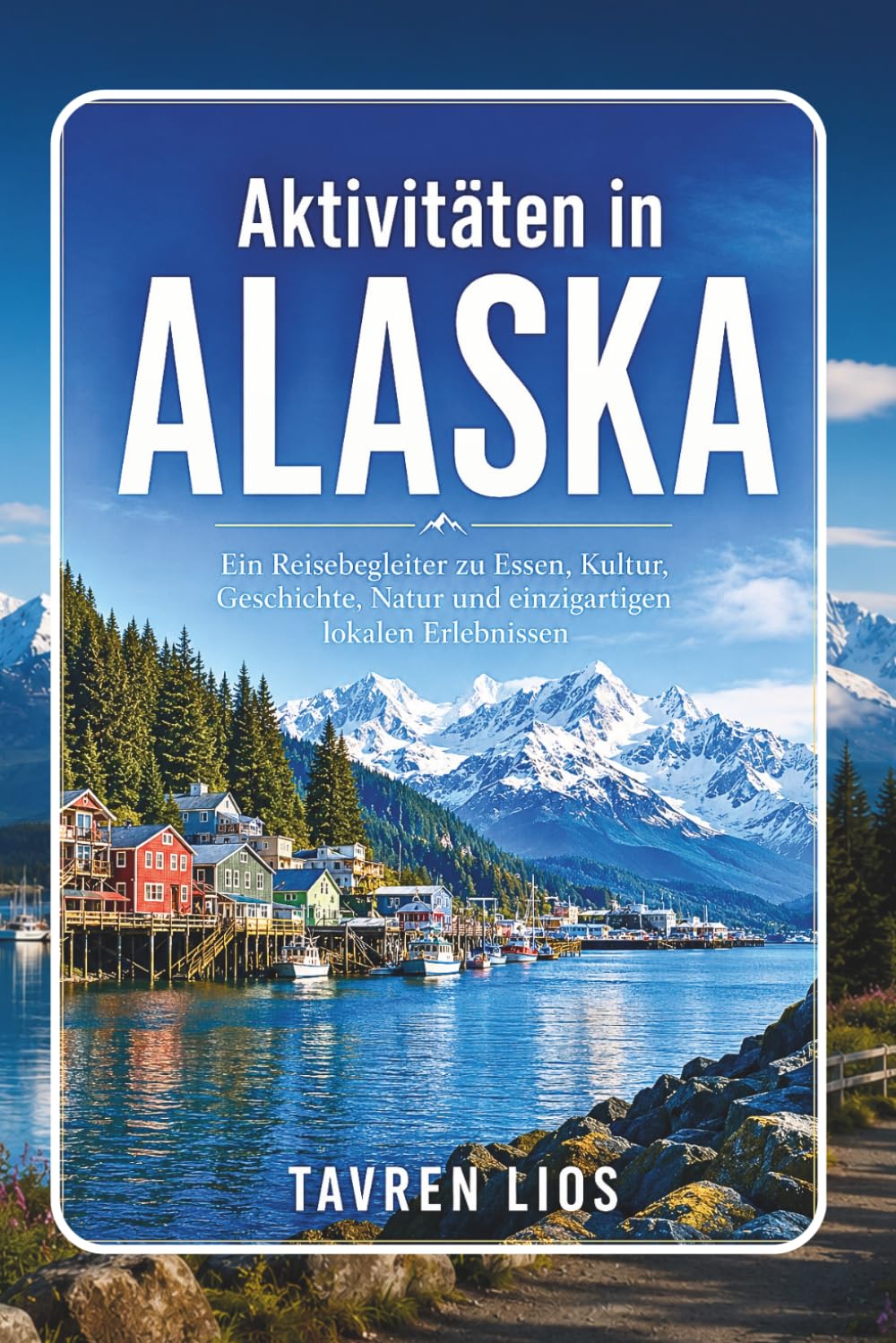 Aktivitäten in ALASKA: Ein Reisebegleiter zu Essen, Kultur, Geschichte, Natur und einzigartigen lokalen Erlebnissen
